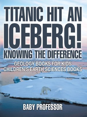 cover image of Titanic Hit an Iceberg! Icebergs vs. Glaciers--Knowing the Difference--Geology Books for Kids--Children's Earth Sciences Books